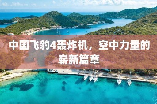 中國(guó)飛豹4轟炸機(jī)，空中力量的嶄新篇章