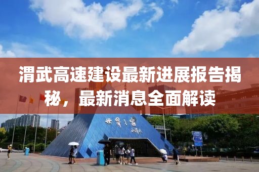 渭武高速建設(shè)最新進(jìn)展報告揭秘，最新消息全面解讀