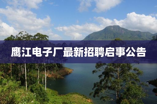 鷹江電子廠最新招聘啟事公告