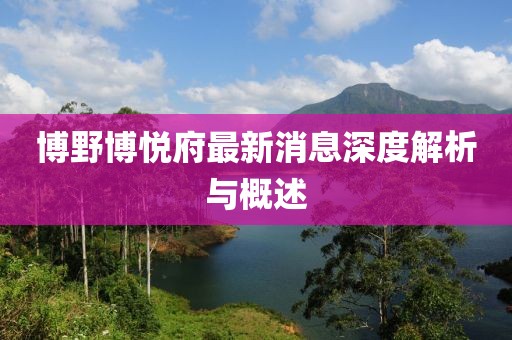 博野博悅府最新消息深度解析與概述