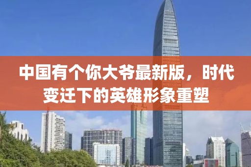 中國有個你大爺最新版，時代變遷下的英雄形象重塑