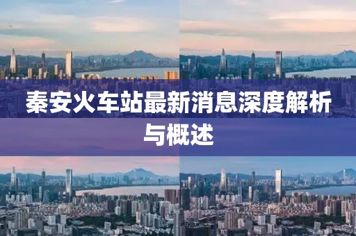 秦安火車站最新消息深度解析與概述