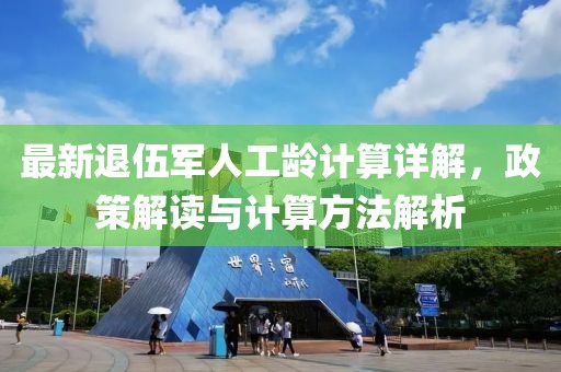 最新退伍軍人工齡計(jì)算詳解，政策解讀與計(jì)算方法解析
