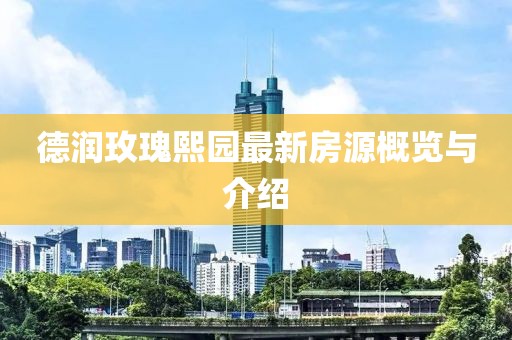 德潤玫瑰熙園最新房源概覽與介紹