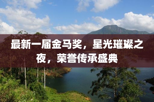 最新一屆金馬獎(jiǎng)，星光璀璨之夜，榮譽(yù)傳承盛典