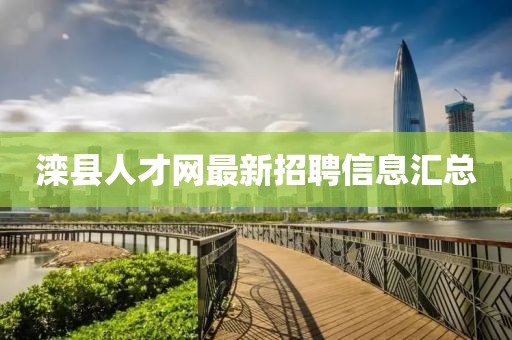 灤縣人才網(wǎng)最新招聘信息匯總