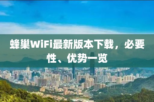 蜂巢WiFi最新版本下載，必要性、優(yōu)勢一覽
