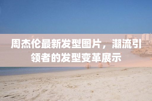 周杰倫最新發(fā)型圖片，潮流引領者的發(fā)型變革展示