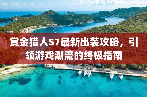 賞金獵人S7最新出裝攻略，引領(lǐng)游戲潮流的終極指南