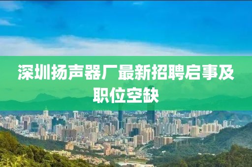 深圳揚聲器廠最新招聘啟事及職位空缺