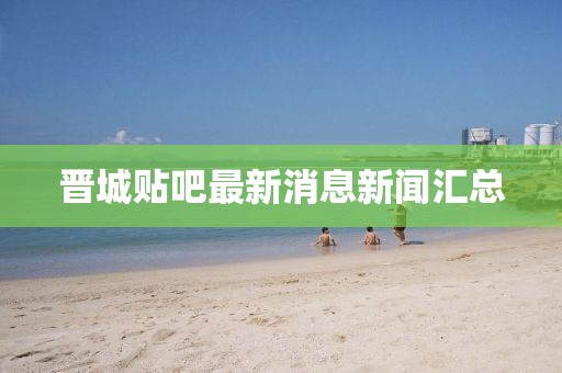 晉城貼吧最新消息新聞匯總