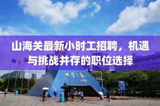 山海關(guān)最新小時(shí)工招聘，機(jī)遇與挑戰(zhàn)并存的職位選擇