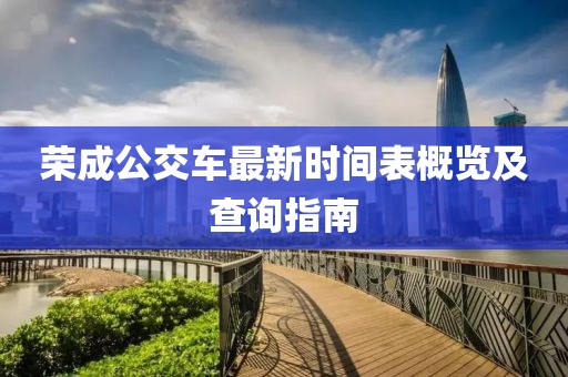 榮成公交車最新時(shí)間表概覽及查詢指南