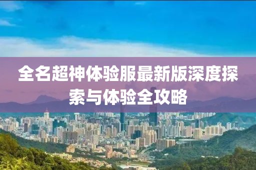 全名超神體驗服最新版深度探索與體驗全攻略