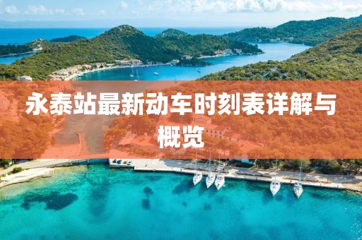 永泰站最新動(dòng)車時(shí)刻表詳解與概覽