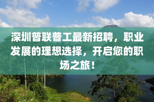 深圳普聯(lián)普工最新招聘，職業(yè)發(fā)展的理想選擇，開啟您的職場之旅！