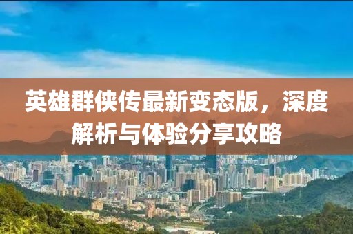英雄群俠傳最新變態(tài)版，深度解析與體驗分享攻略