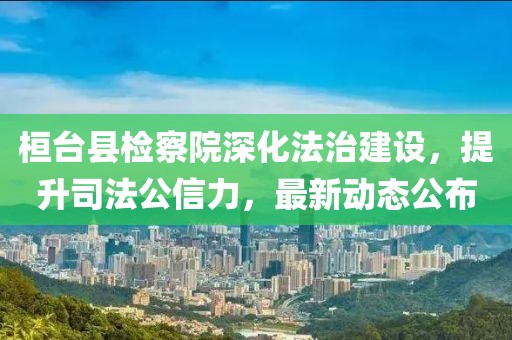 桓臺(tái)縣檢察院深化法治建設(shè)，提升司法公信力，最新動(dòng)態(tài)公布