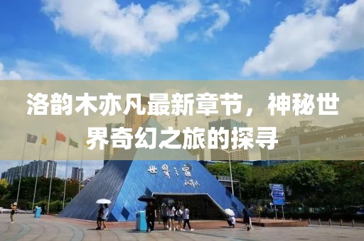 洛韻木亦凡最新章節(jié)，神秘世界奇幻之旅的探尋