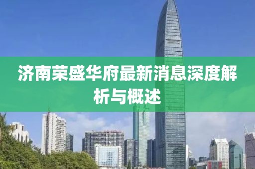 濟南榮盛華府最新消息深度解析與概述