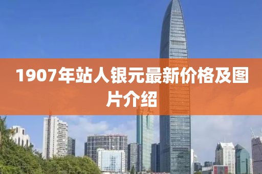 1907年站人銀元最新價(jià)格及圖片介紹