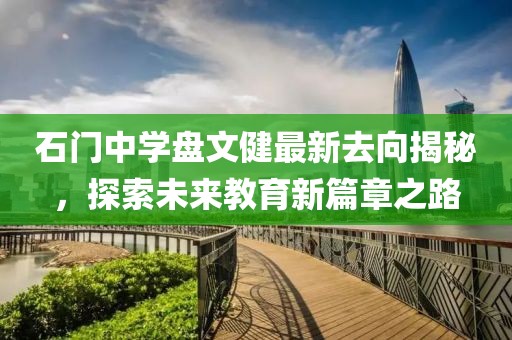石門中學(xué)盤文健最新去向揭秘，探索未來教育新篇章之路