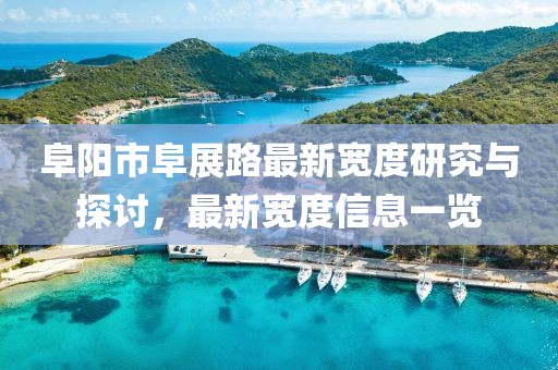 阜陽(yáng)市阜展路最新寬度研究與探討，最新寬度信息一覽