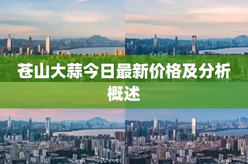 蒼山大蒜今日最新價格及分析概述