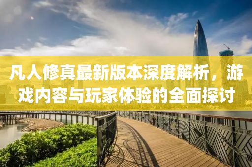 凡人修真最新版本深度解析，游戲內(nèi)容與玩家體驗(yàn)的全面探討