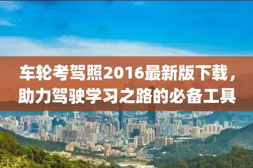 車(chē)輪考駕照2016最新版下載，助力駕駛學(xué)習(xí)之路的必備工具