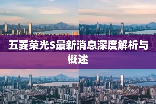 五菱榮光S最新消息深度解析與概述