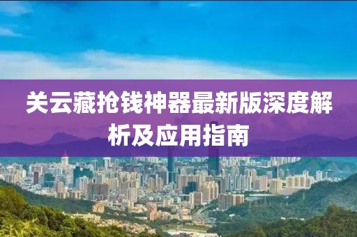 關(guān)云藏?fù)屽X神器最新版深度解析及應(yīng)用指南
