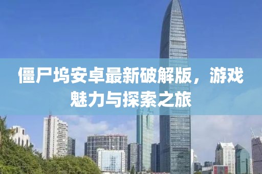 僵尸塢安卓最新破解版，游戲魅力與探索之旅