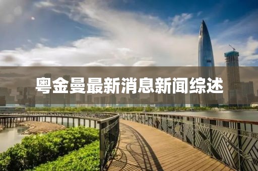 粵金曼最新消息新聞綜述