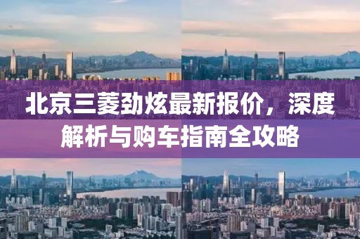 北京三菱勁炫最新報(bào)價(jià)，深度解析與購車指南全攻略