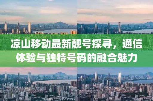 涼山移動最新靚號探尋，通信體驗與獨特號碼的融合魅力