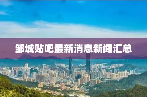 鄒城貼吧最新消息新聞匯總