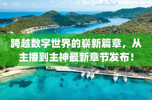 跨越數字世界的嶄新篇章，從主播到主神最新章節(jié)發(fā)布！