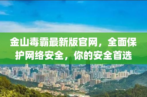 金山毒霸最新版官網(wǎng)，全面保護網(wǎng)絡(luò)安全，你的安全首選