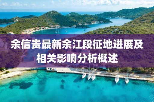 余信貴最新余江段征地進(jìn)展及相關(guān)影響分析概述
