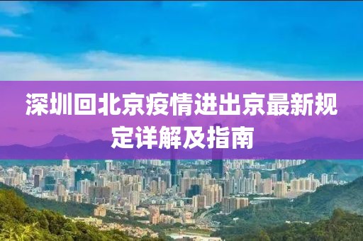 深圳回北京疫情進(jìn)出京最新規(guī)定詳解及指南