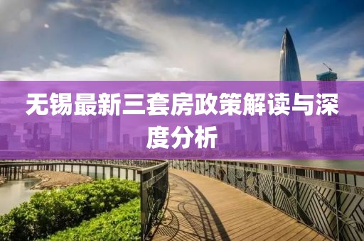 無錫最新三套房政策解讀與深度分析