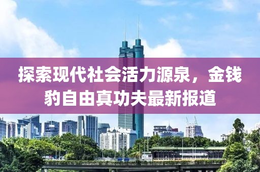 探索現(xiàn)代社會(huì)活力源泉，金錢豹自由真功夫最新報(bào)道