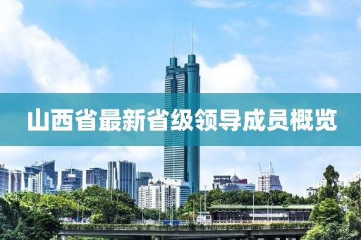 山西省最新省級(jí)領(lǐng)導(dǎo)成員概覽