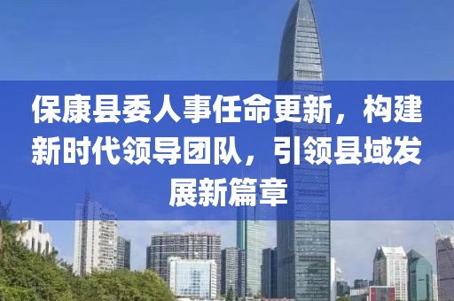 ?？悼h委人事任命更新，構(gòu)建新時(shí)代領(lǐng)導(dǎo)團(tuán)隊(duì)，引領(lǐng)縣域發(fā)展新篇章