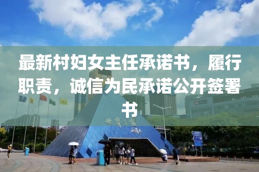 最新村婦女主任承諾書，履行職責(zé)，誠信為民承諾公開簽署書