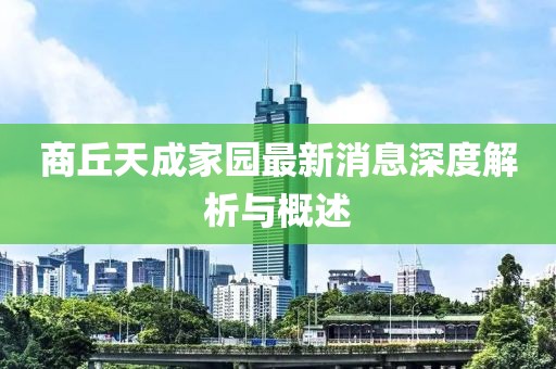 商丘天成家園最新消息深度解析與概述
