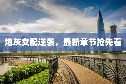炮灰女配逆襲，最新章節(jié)搶先看