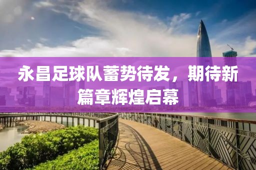 永昌足球隊蓄勢待發(fā)，期待新篇章輝煌啟幕