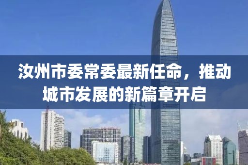 汝州市委常委最新任命，推動(dòng)城市發(fā)展的新篇章開啟